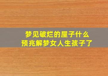 梦见破烂的屋子什么预兆解梦女人生孩子了