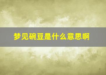 梦见碗豆是什么意思啊