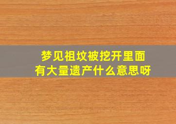 梦见祖坟被挖开里面有大量遗产什么意思呀