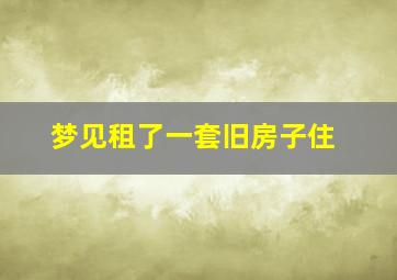 梦见租了一套旧房子住