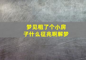 梦见租了个小房子什么征兆啊解梦