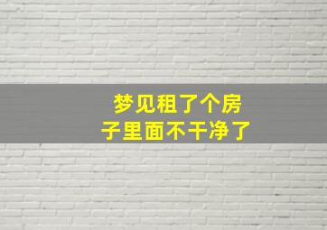 梦见租了个房子里面不干净了