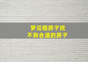 梦见租房子找不到合适的房子