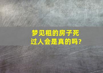 梦见租的房子死过人会是真的吗?