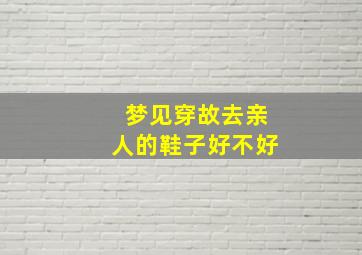 梦见穿故去亲人的鞋子好不好