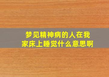 梦见精神病的人在我家床上睡觉什么意思啊