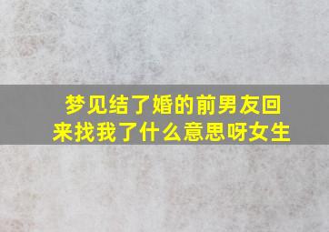 梦见结了婚的前男友回来找我了什么意思呀女生