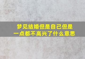 梦见结婚但是自己但是一点都不高兴了什么意思