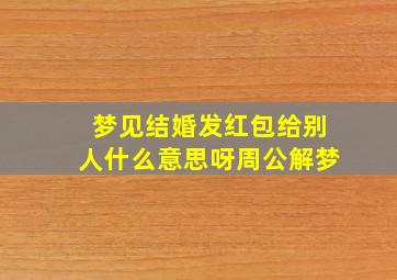 梦见结婚发红包给别人什么意思呀周公解梦