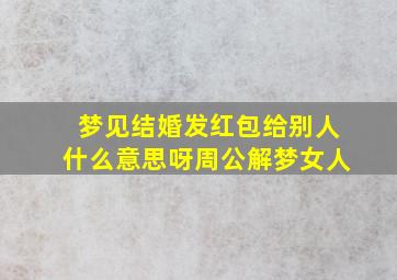 梦见结婚发红包给别人什么意思呀周公解梦女人