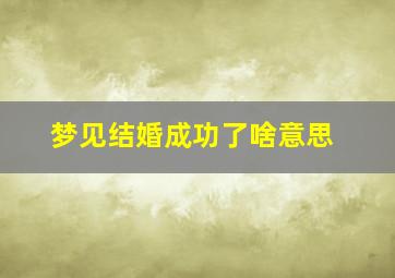 梦见结婚成功了啥意思