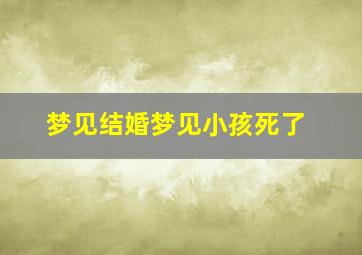 梦见结婚梦见小孩死了