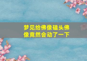 梦见给佛像磕头佛像竟然会动了一下