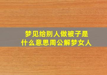 梦见给别人做被子是什么意思周公解梦女人