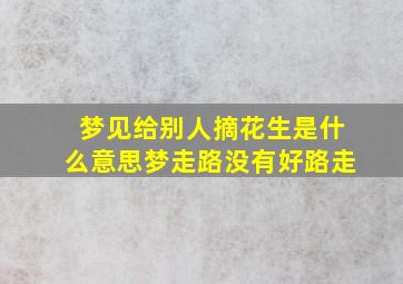 梦见给别人摘花生是什么意思梦走路没有好路走