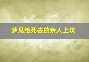 梦见给死去的亲人上坟