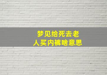 梦见给死去老人买内裤啥意思