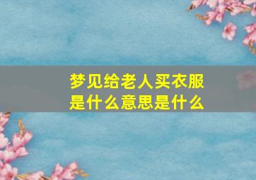 梦见给老人买衣服是什么意思是什么