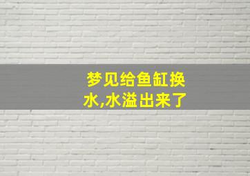 梦见给鱼缸换水,水溢出来了