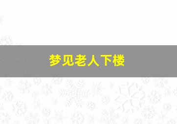 梦见老人下楼