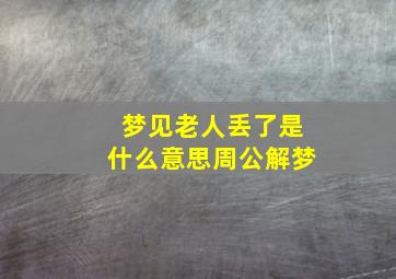 梦见老人丢了是什么意思周公解梦