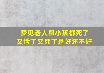 梦见老人和小孩都死了又活了又死了是好还不好