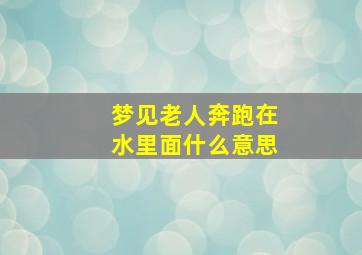 梦见老人奔跑在水里面什么意思