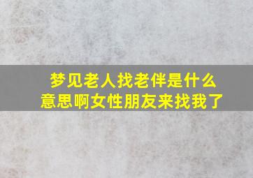 梦见老人找老伴是什么意思啊女性朋友来找我了