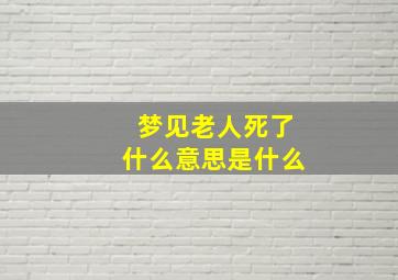 梦见老人死了什么意思是什么