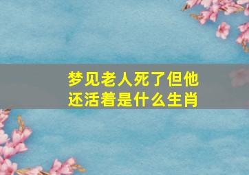 梦见老人死了但他还活着是什么生肖