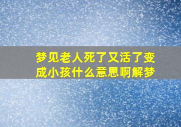 梦见老人死了又活了变成小孩什么意思啊解梦