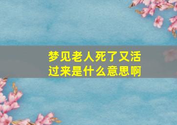 梦见老人死了又活过来是什么意思啊