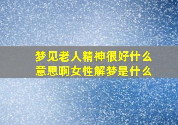 梦见老人精神很好什么意思啊女性解梦是什么