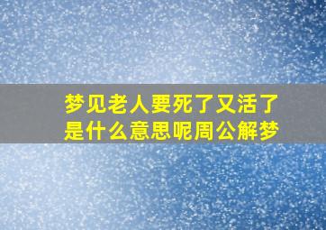 梦见老人要死了又活了是什么意思呢周公解梦