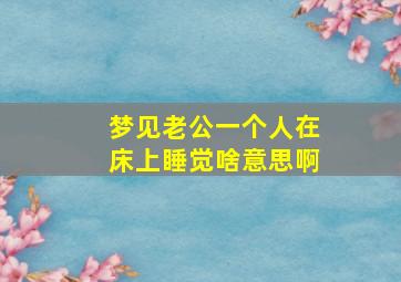 梦见老公一个人在床上睡觉啥意思啊