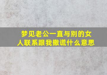 梦见老公一直与别的女人联系跟我撒谎什么意思