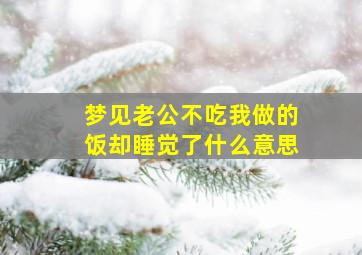 梦见老公不吃我做的饭却睡觉了什么意思