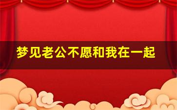 梦见老公不愿和我在一起