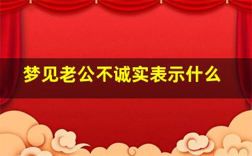 梦见老公不诚实表示什么