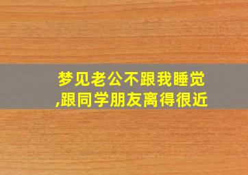 梦见老公不跟我睡觉,跟同学朋友离得很近