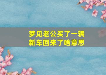 梦见老公买了一辆新车回来了啥意思