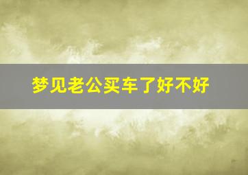 梦见老公买车了好不好