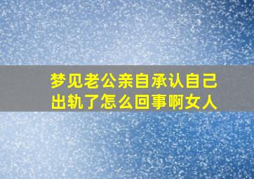 梦见老公亲自承认自己出轨了怎么回事啊女人