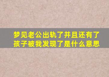 梦见老公出轨了并且还有了孩子被我发现了是什么意思