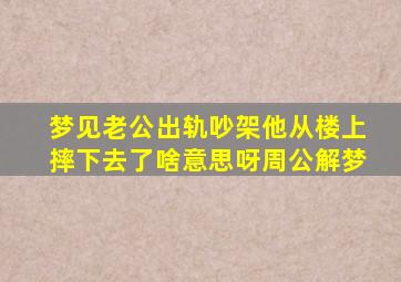 梦见老公出轨吵架他从楼上摔下去了啥意思呀周公解梦