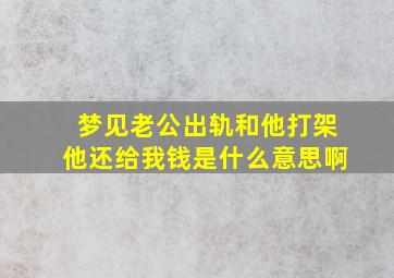 梦见老公出轨和他打架他还给我钱是什么意思啊