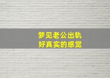 梦见老公出轨 好真实的感觉