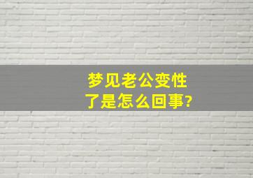 梦见老公变性了是怎么回事?