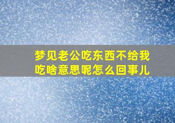 梦见老公吃东西不给我吃啥意思呢怎么回事儿