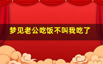 梦见老公吃饭不叫我吃了